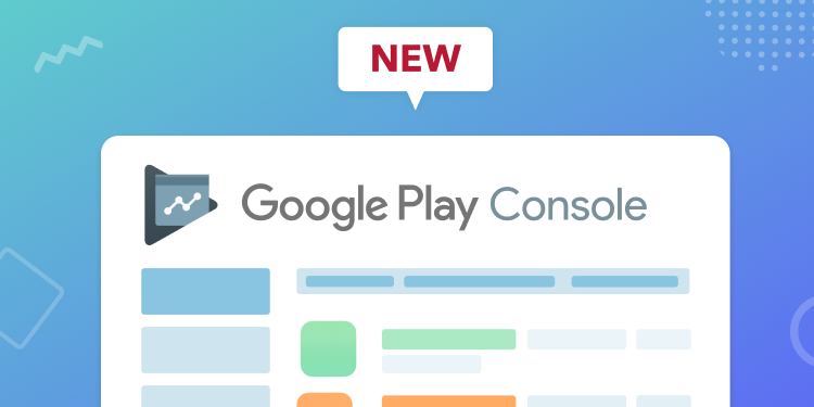 What's changing in the new Google Play Console?